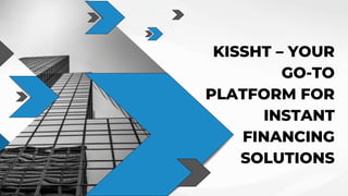 KISSHT – YOUR
GO-TO
PLATFORM FOR
INSTANT
FINANCING
SOLUTIONS
 