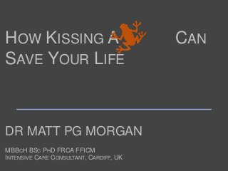 DR MATT PG MORGAN
MBBCH BSC PHD FRCA FFICM
INTENSIVE CARE CONSULTANT, CARDIFF, UK
HOW KISSING A CAN
SAVE YOUR LIFE
 