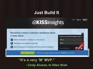 Just Build It “ It’s a very ‘M’ MVP.”  - Cindy Alvarez, to Hiten Shah 