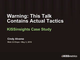 Warning: This Talk  Contains Actual Tactics KISSinsights Case Study Cindy Alvarez Web 2.0 Expo • May 3, 2010 