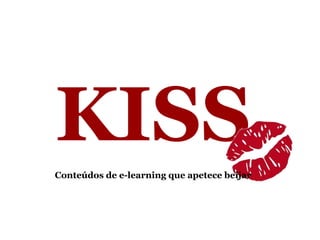 KISS
Conteúdos de e-learning que apetece beijar
 