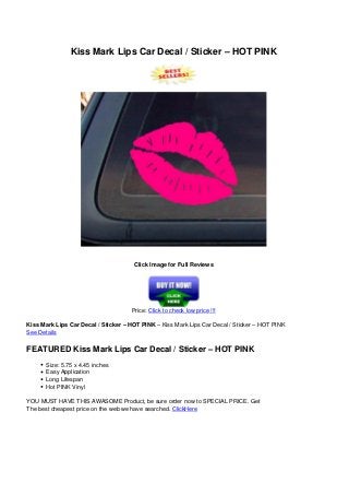 Kiss Mark Lips Car Decal / Sticker – HOT PINK
Click Image for Full Reviews
Price: Click to check low price !!!
Kiss Mark Lips Car Decal / Sticker – HOT PINK – Kiss Mark Lips Car Decal / Sticker – HOT PINK
See Details
FEATURED Kiss Mark Lips Car Decal / Sticker – HOT PINK
Size: 5.75 x 4.45 inches
Easy Application
Long Lifespan
Hot PINK Vinyl
YOU MUST HAVE THIS AWASOME Product, be sure order now to SPECIAL PRICE. Get
The best cheapest price on the web we have searched. ClickHere
Powered by TCPDF (www.tcpdf.org)
 