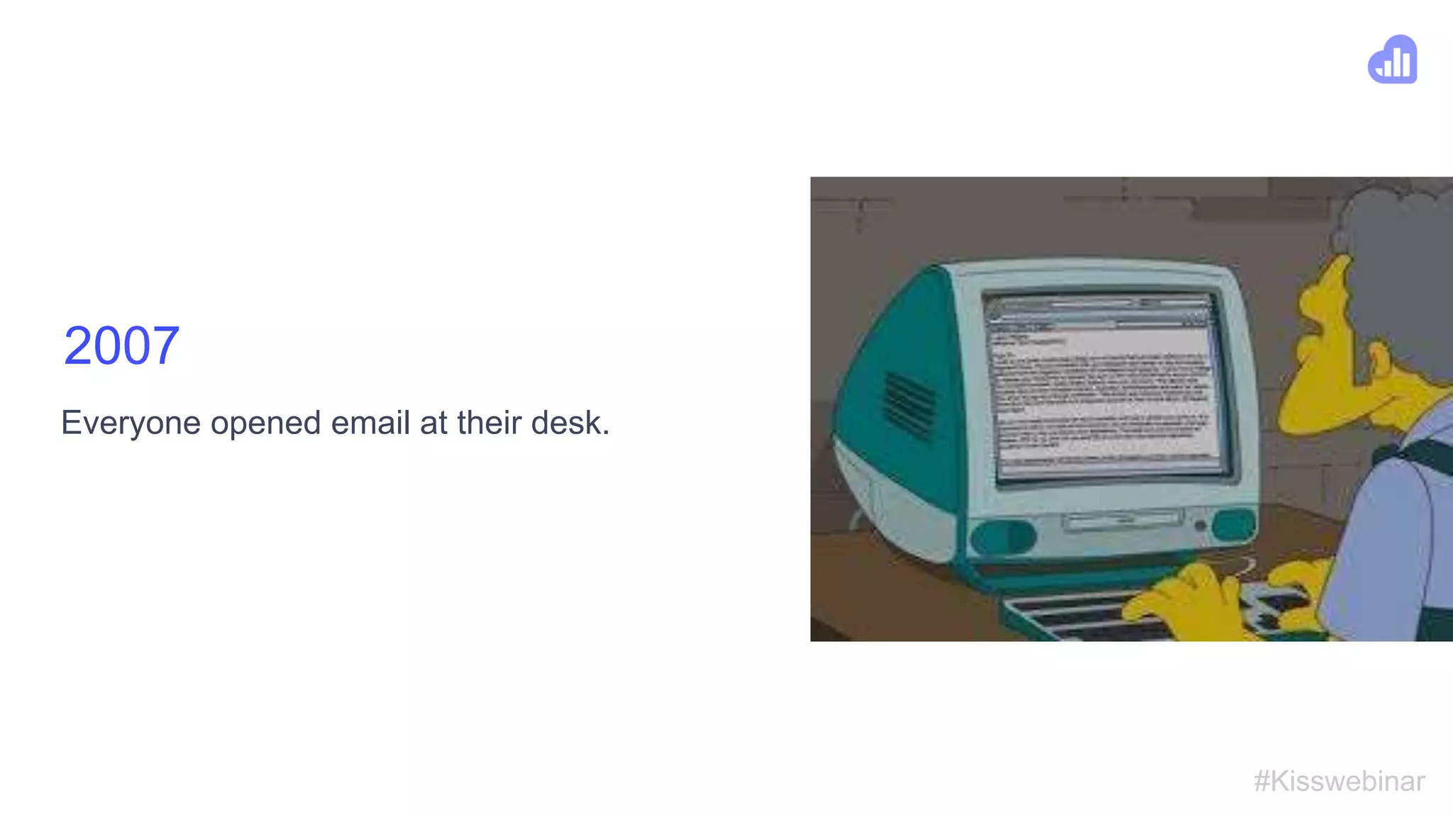 #Kisswebinar
2007
Everyone opened email at their desk.
 