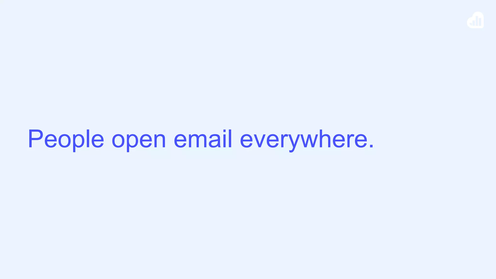 People open email everywhere.
 