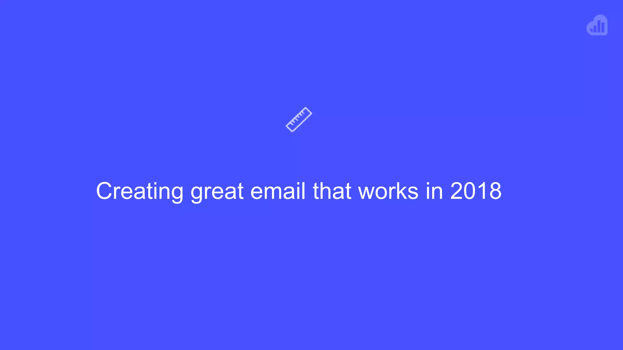 Creating great email that works in 2018
 