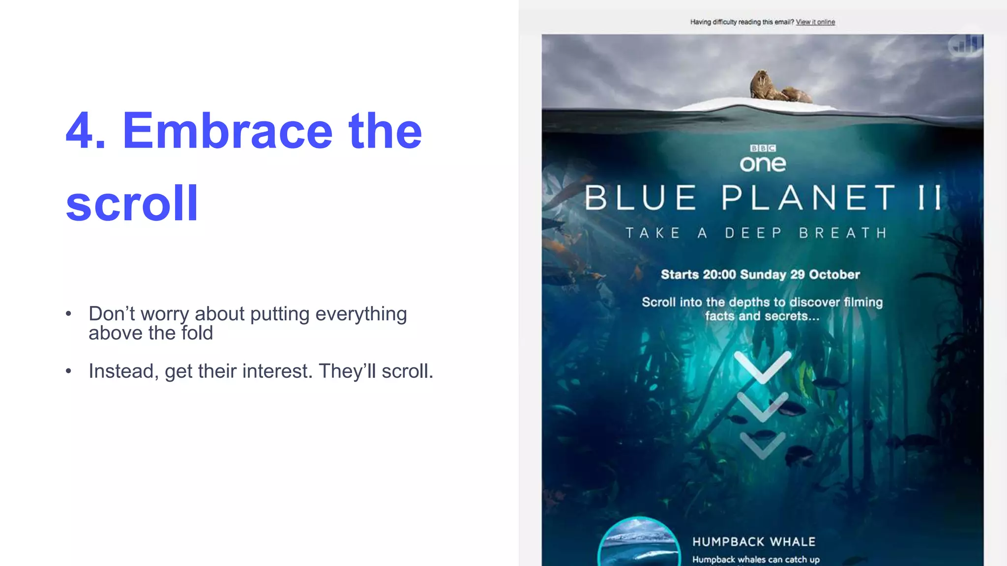 • Don’t worry about putting everything
above the fold
• Instead, get their interest. They’ll scroll.
4. Embrace the
scroll
 