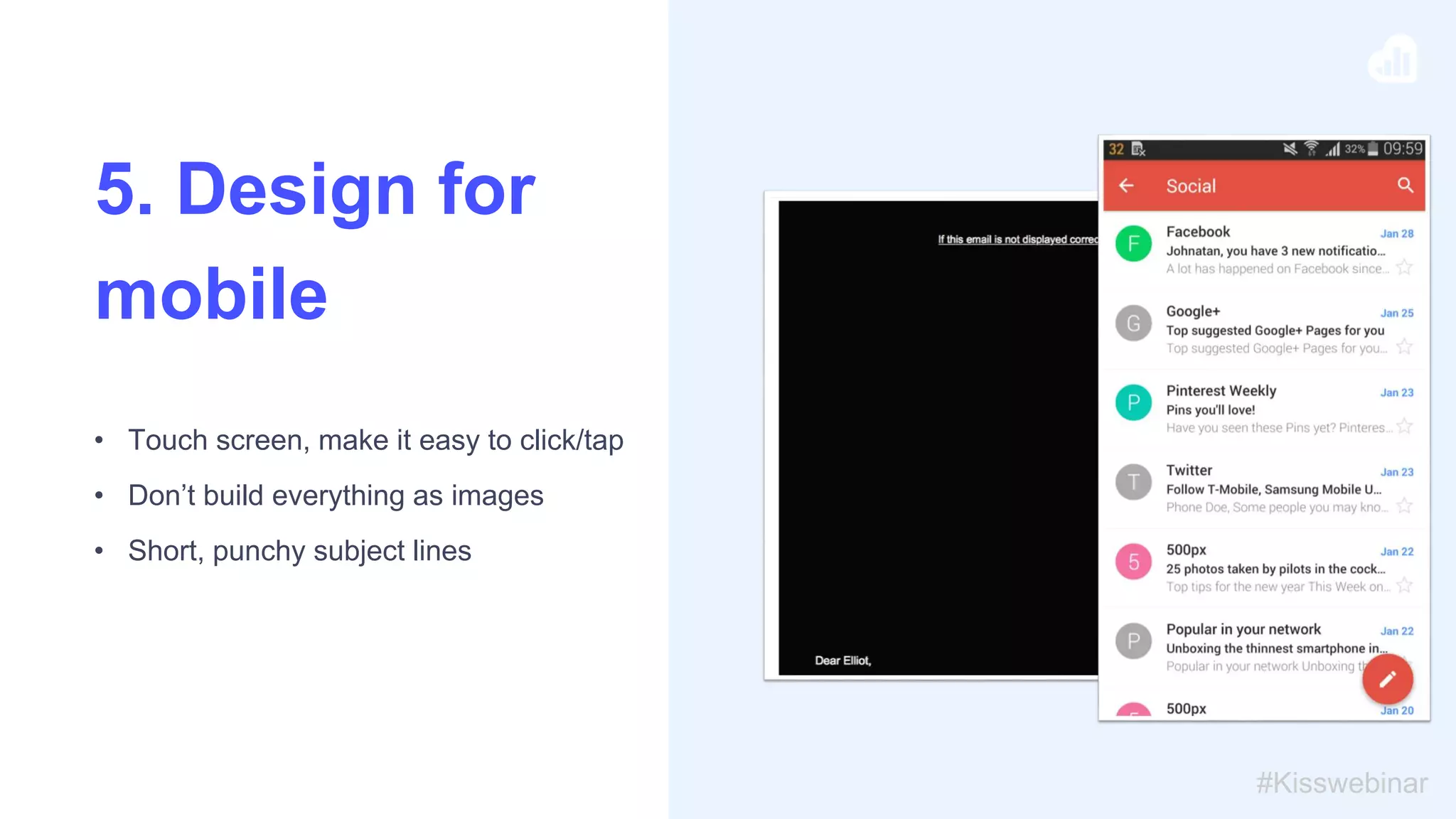 • Touch screen, make it easy to click/tap
• Don’t build everything as images
• Short, punchy subject lines
#Kisswebinar
5. Design for
mobile
 