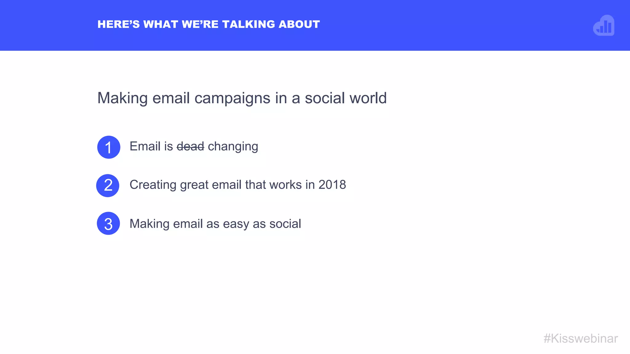 Email is dead changing
• TaxiCreating great email that works in 2018
HERE’S WHAT WE’RE TALKING ABOUT
#Kisswebinar
Making email as easy as social
1
2
3
Making email campaigns in a social world
 