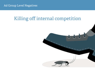 Ad Group Level Negatives
Killing oﬀ internal competition
 