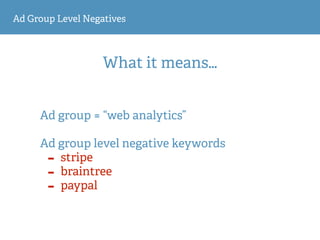 Ad Group Level Negatives
What it means…
Ad group = “web analytics” 
Ad group level negative keywords
- stripe
- braintree
- paypal
 