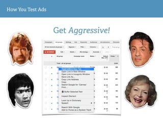 How You Test Ads
Get Aggressive!
 