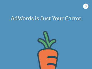 6
AdWords is Just Your Carrot
 