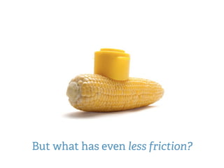 Your Landing Page Oﬀer
But what has even less friction?
 