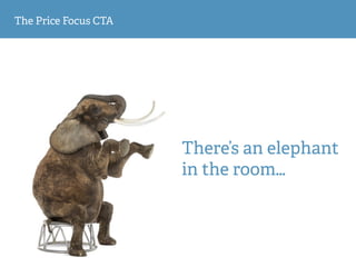 The Price Focus CTA
There’s an elephant 
in the room…
 