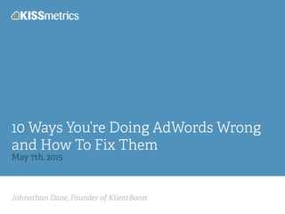 Johnathan Dane, Founder of KlientBoost
10 Ways You’re Doing AdWords Wrong
and How To Fix Them
May 7th, 2015
 
