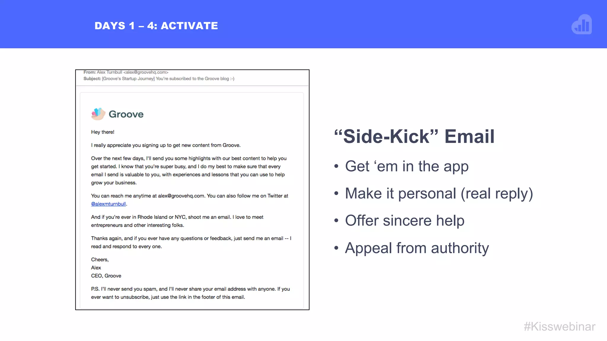 DAYS 1 – 4: ACTIVATE
#Kisswebinar
“Side-Kick” Email
•  Get ‘em in the app
•  Make it personal (real reply)
•  Offer sincere help
•  Appeal from authority
 
