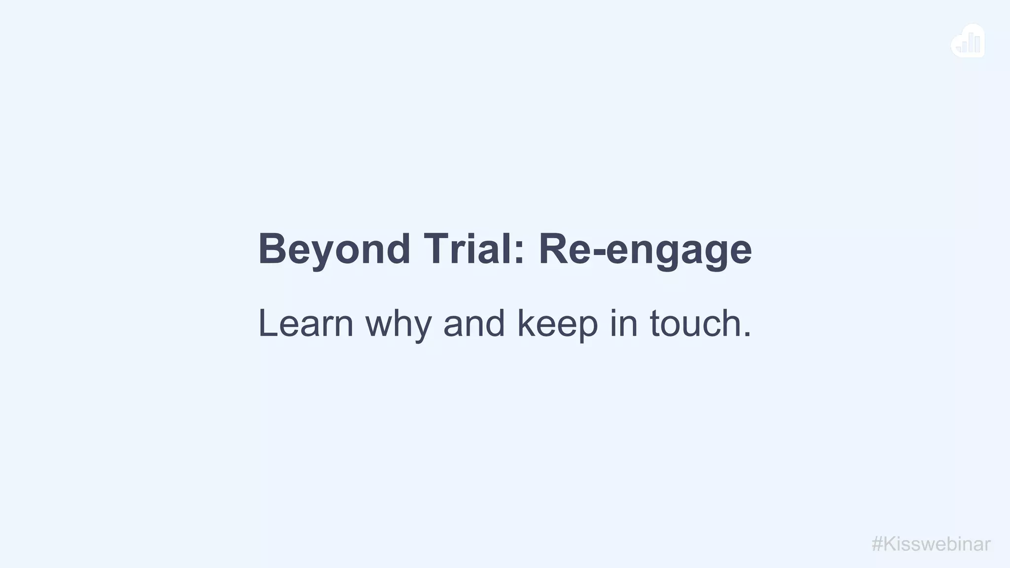#Kisswebinar
Beyond Trial: Re-engage
Learn why and keep in touch.
 