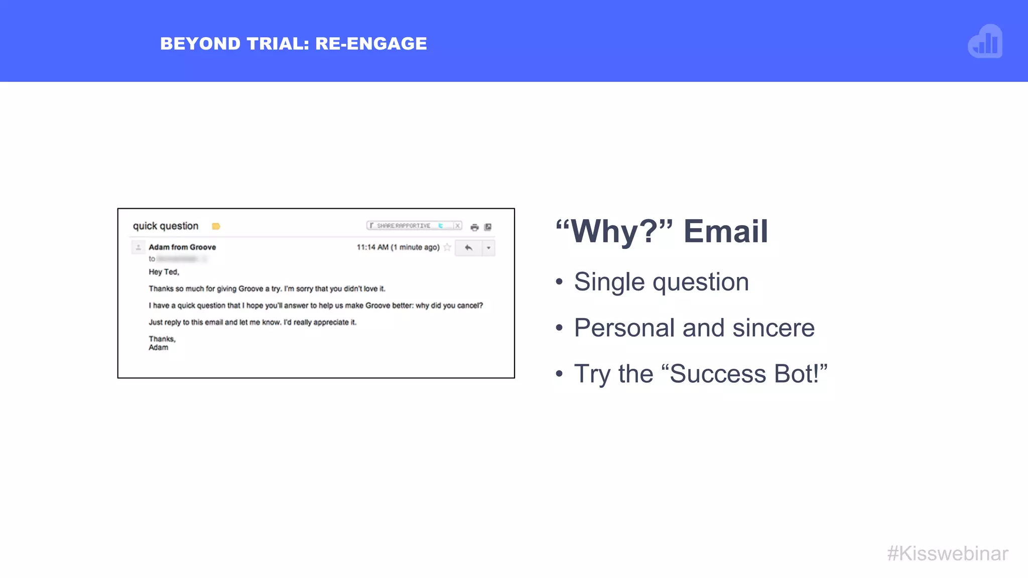 BEYOND TRIAL: RE-ENGAGE
#Kisswebinar
“Why?” Email
•  Single question
•  Personal and sincere
•  Try the “Success Bot!”
 