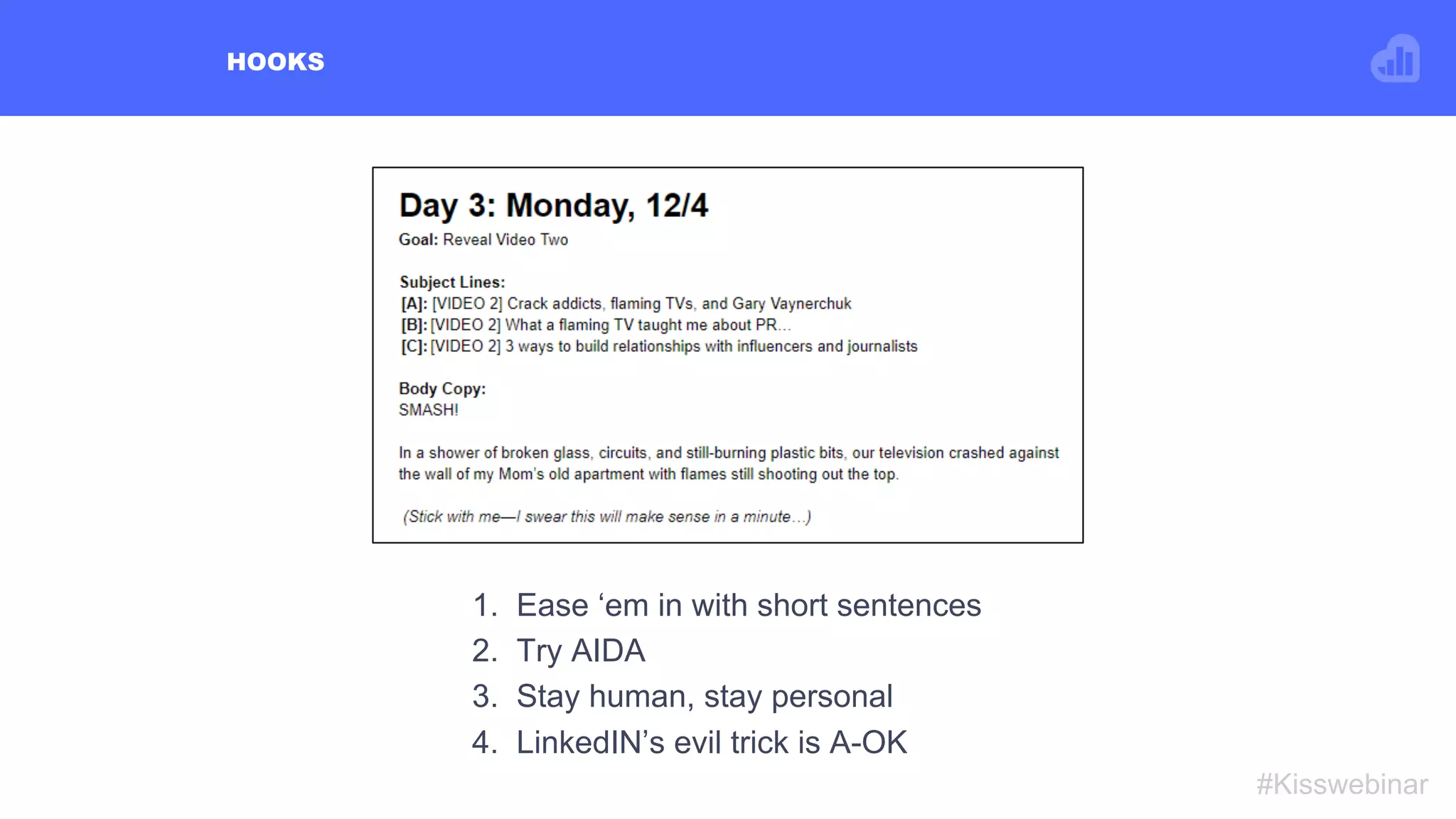 HOOKS
#Kisswebinar
1.  Ease ‘em in with short sentences
2.  Try AIDA
3.  Stay human, stay personal
4.  LinkedIN’s evil trick is A-OK
 