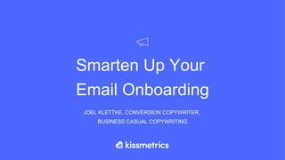 Smarten Up Your
Email Onboarding
JOEL KLETTKE, CONVERSION COPYWRITER,
BUSINESS CASUAL COPYWRITING
 