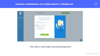 EXAMPLE: FRESHBOOKS LETS USERS IDENTIFY THEMSELVES
Ask about meaningful scenarios/segments
#Kisswebinar
 