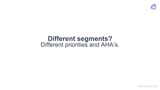 Different segments?
Different priorities and AHA’s.
#Kisswebinar
 