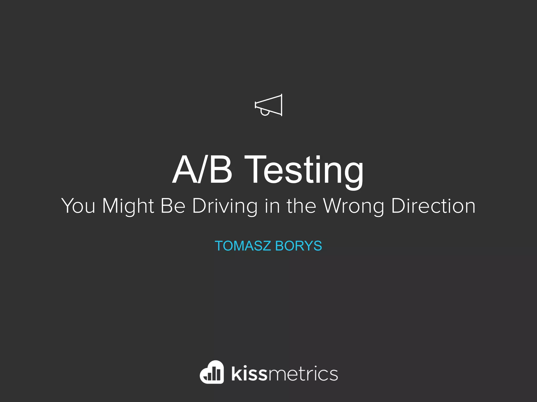 A/B Testing
You Might Be Driving in the Wrong Direction
TOMASZ BORYS
