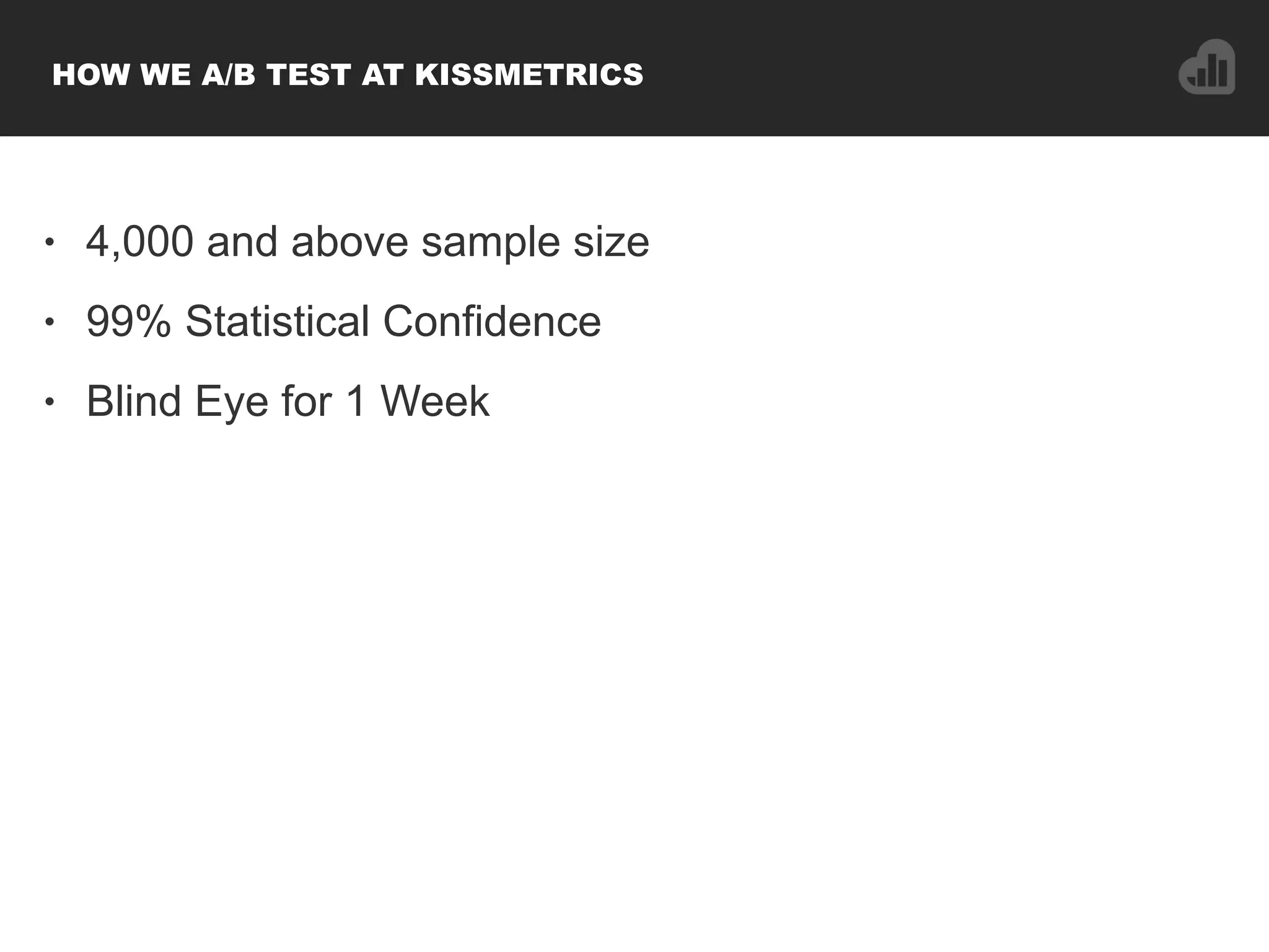• 4,000 and above sample size
• 99% Statistical Confidence
• Blind Eye for 1 Week
HOW WE A/B TEST AT KISSMETRICS