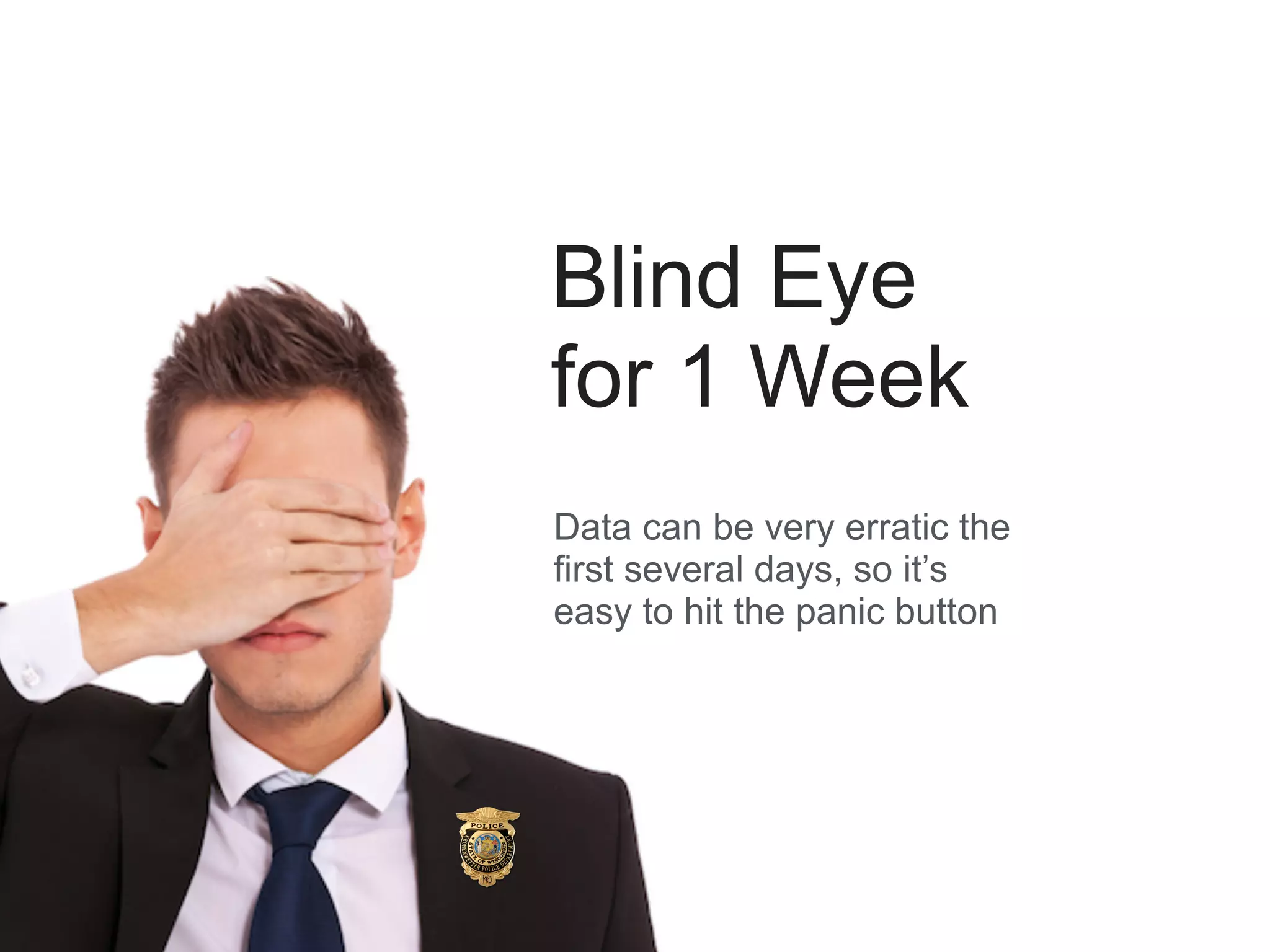 Blind Eye
for 1 Week
Data can be very erratic the
first several days, so it’s
easy to hit the panic button