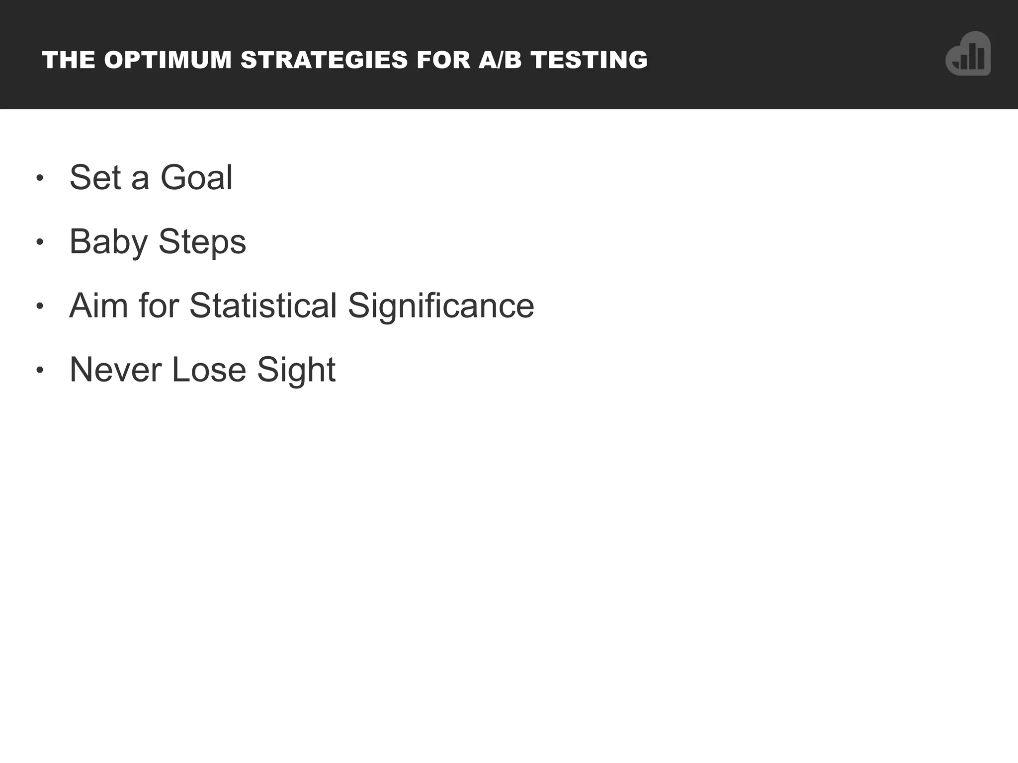 • Set a Goal
• Baby Steps
• Aim for Statistical Significance
• Never Lose Sight
THE OPTIMUM STRATEGIES FOR A/B TESTING