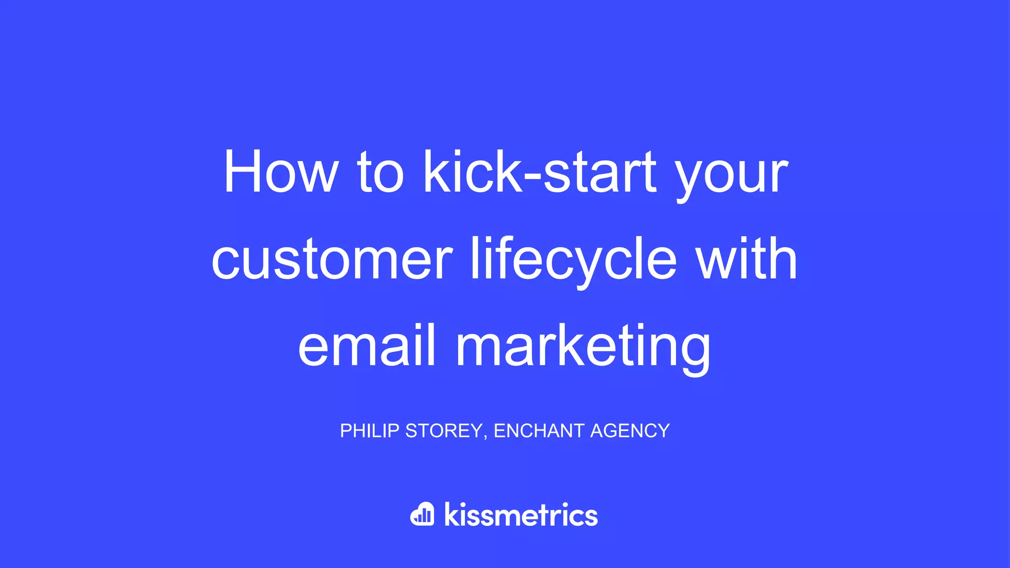 How to kick-start your
customer lifecycle with
email marketing
PHILIP STOREY, ENCHANT AGENCY
 