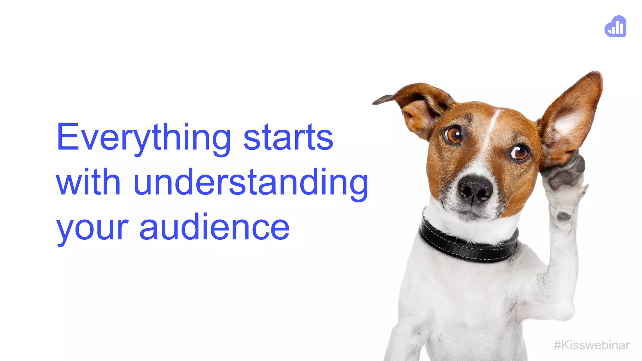 #Kisswebinar
Everything starts
with understanding
your audience
 