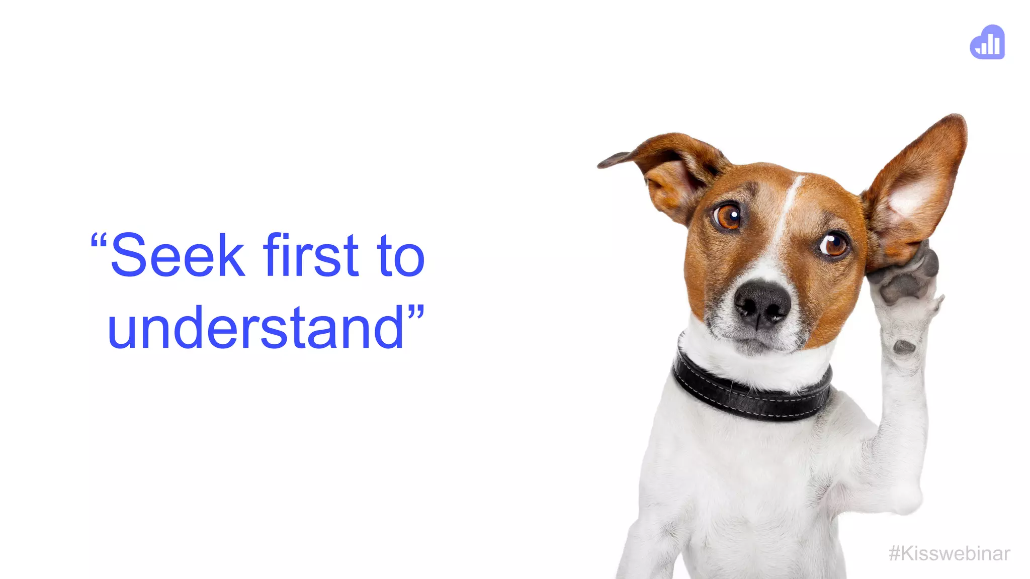#Kisswebinar
“Seek first to
understand”
 