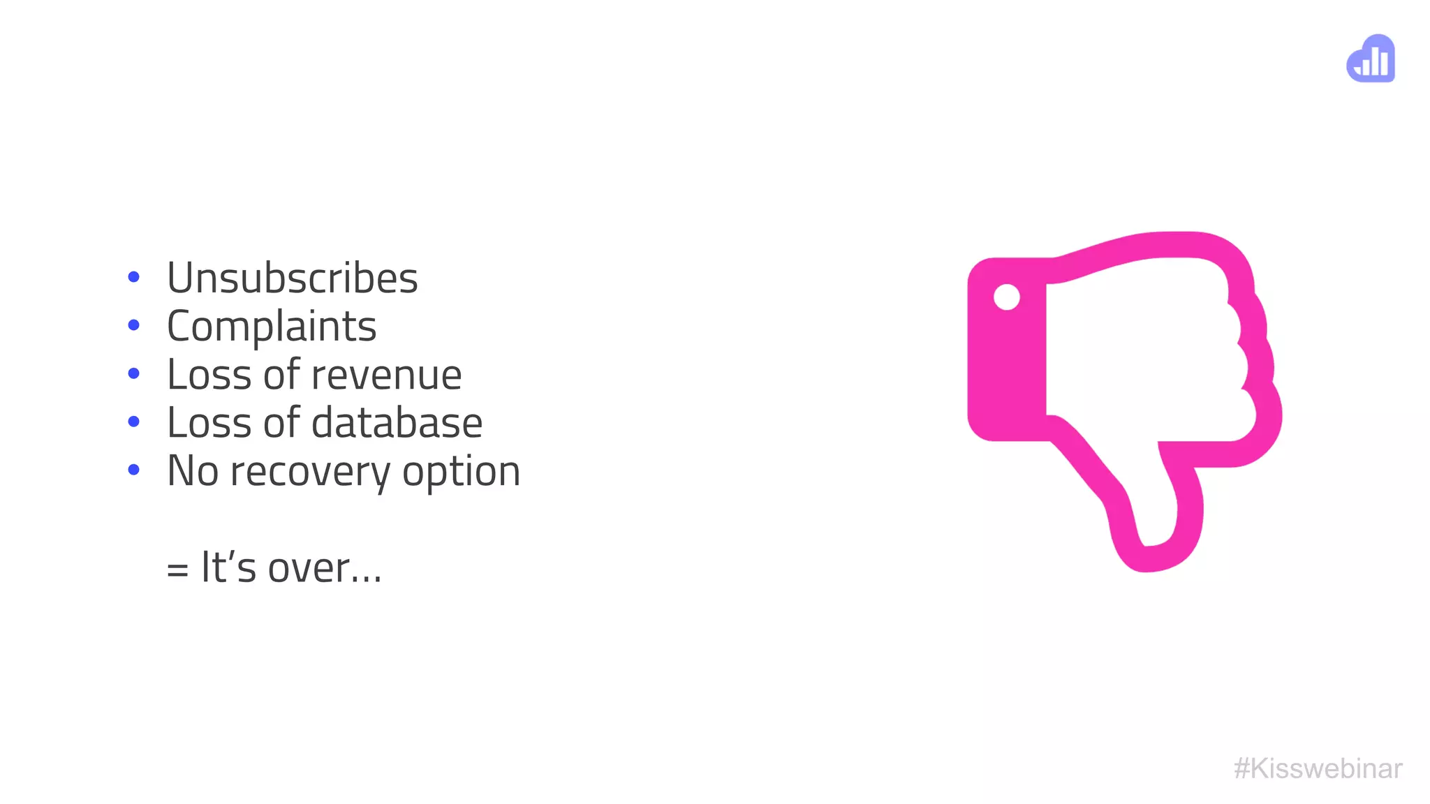 #Kisswebinar
• Unsubscribes
• Complaints
• Loss of revenue
• Loss of database
• No recovery option
= It’s over…
 