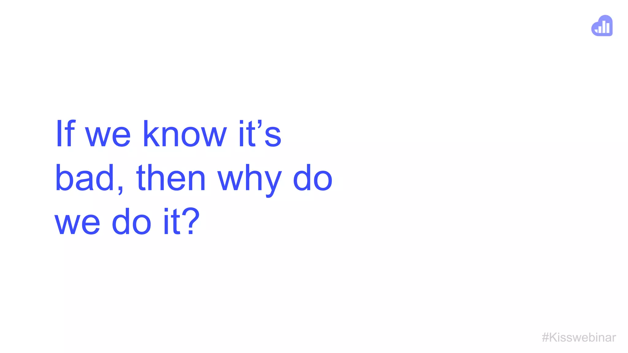 #Kisswebinar
If we know it’s
bad, then why do
we do it?
 