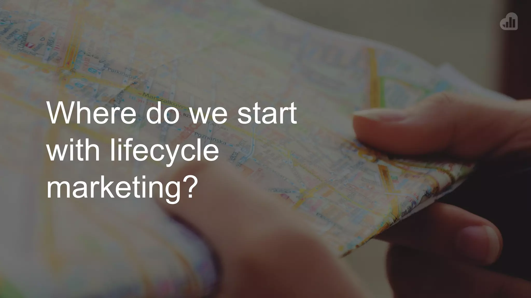 Where do we start
with lifecycle
marketing?
 