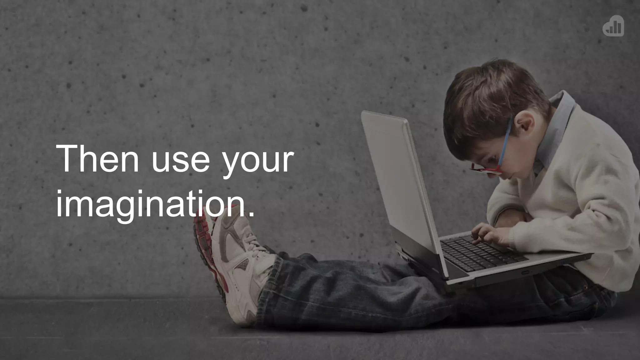 Then use your
imagination.
 