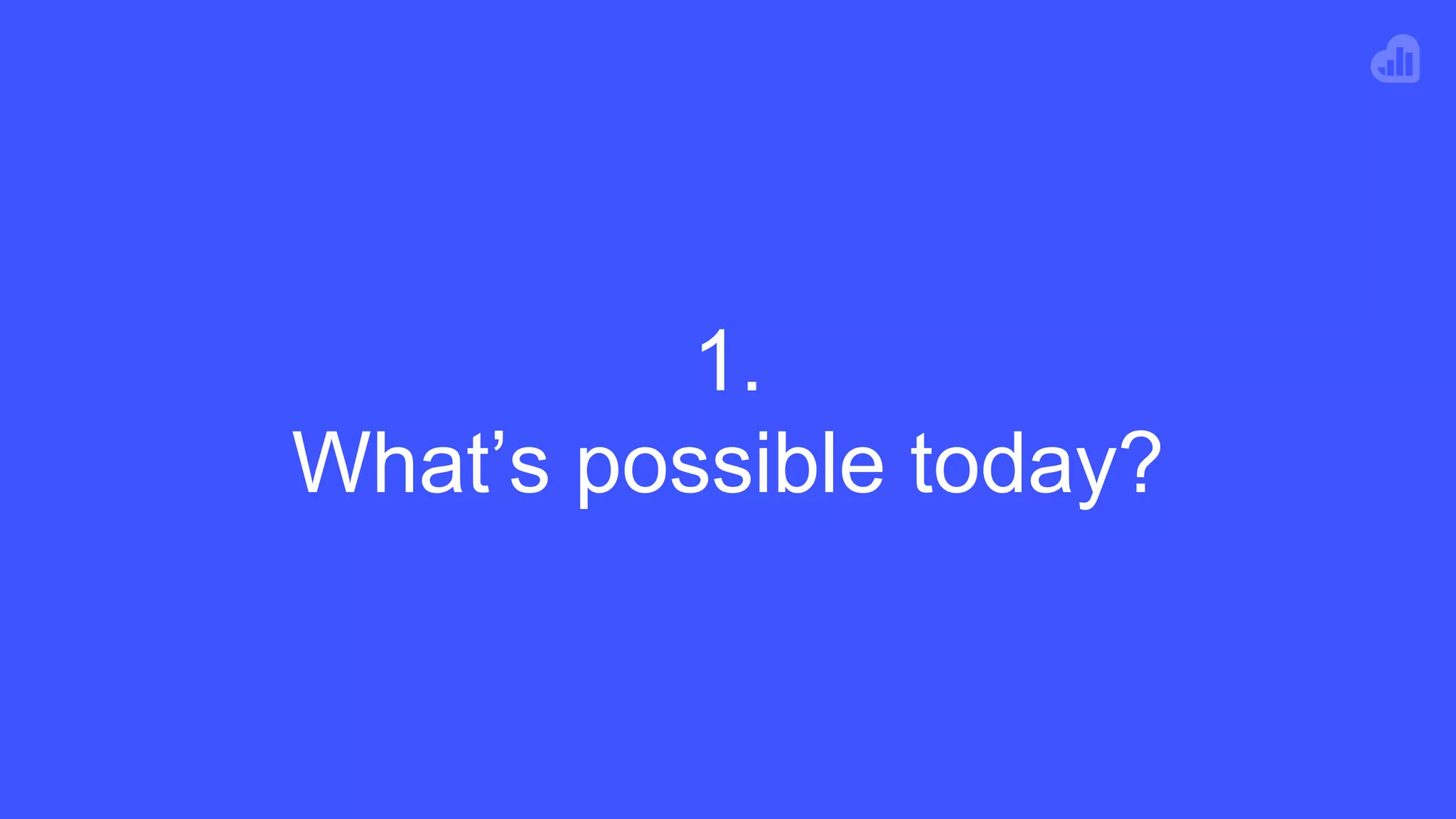 1.
What’s possible today?
 
