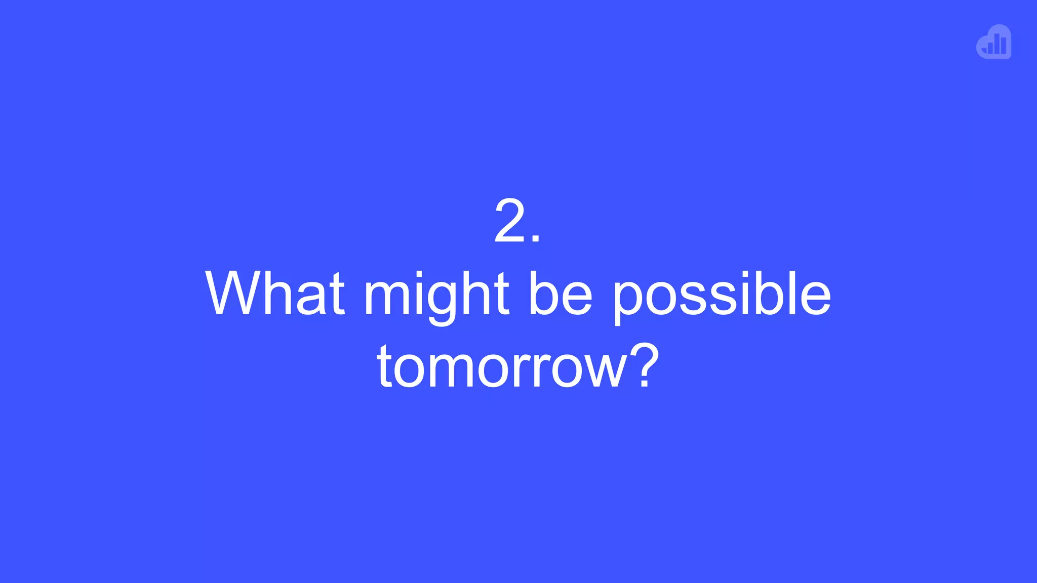 2.
What might be possible
tomorrow?
 