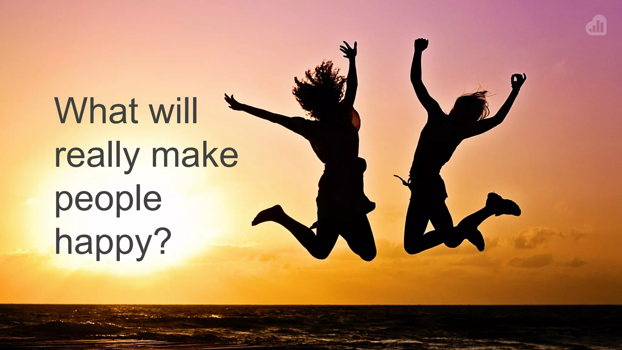 What will
really make
people
happy?
 