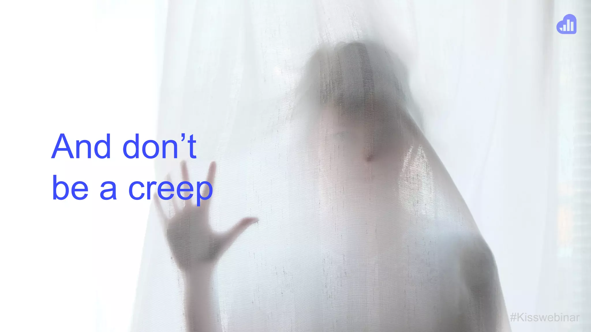 #Kisswebinar
And don’t
be a creep
 