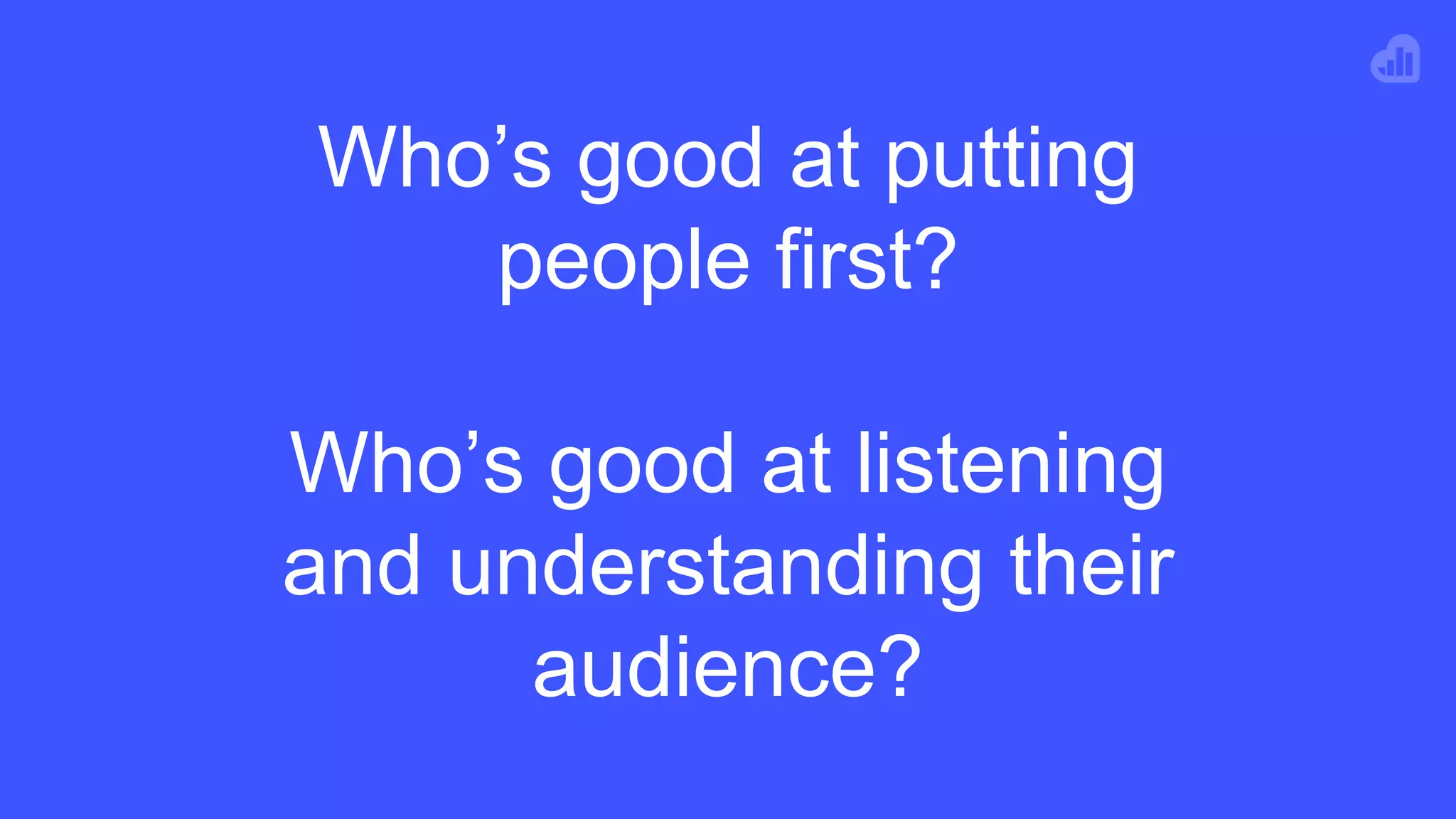 Who’s good at putting
people first?
Who’s good at listening
and understanding their
audience?
 