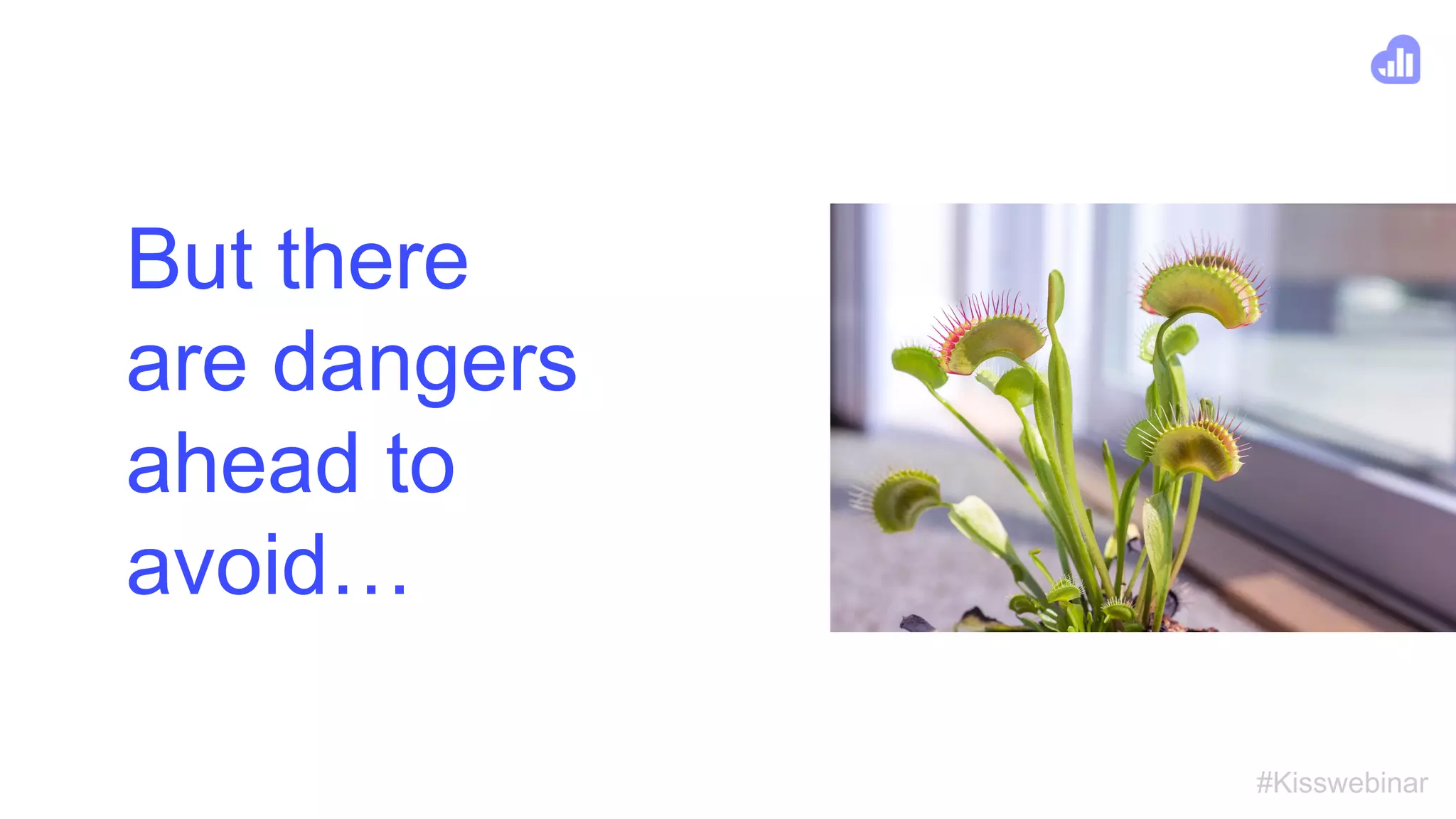 #Kisswebinar
But there
are dangers
ahead to
avoid…
 