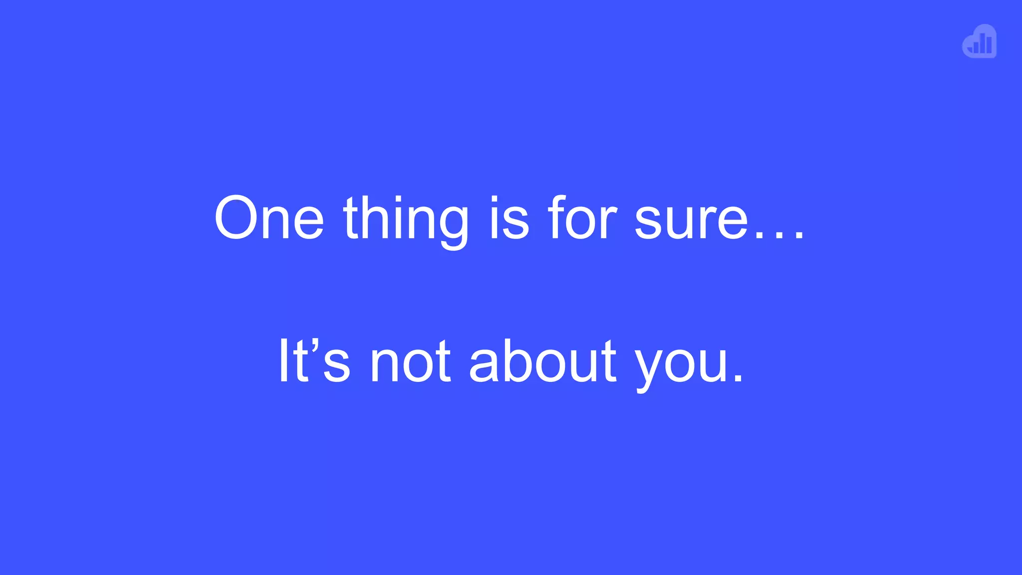 One thing is for sure…
It’s not about you.
 