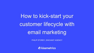 How to kick-start your
customer lifecycle with
email marketing
PHILIP STOREY, ENCHANT AGENCY
 