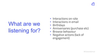 #Kisswebinar
What are we
listening for?
• Interactions on-site
• Interactions in email
• Birthdays
• Anniversaries (purcha...