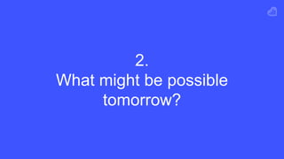 2.
What might be possible
tomorrow?
 