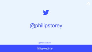 @thisisenchant
#Kisswebinar
@philipstorey
 