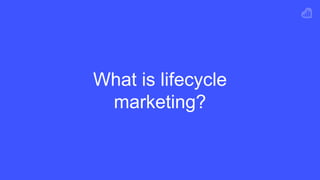 What is lifecycle
marketing?
 