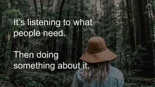 It’s listening to what
people need.
Then doing
something about it.
 